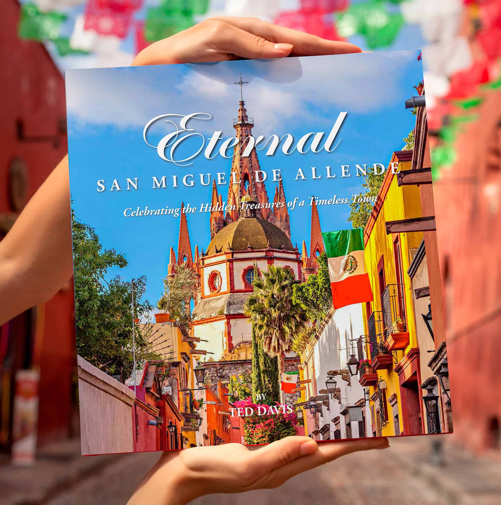 Photographer Ted Davis' book of the beautiful colorful streets, people, and historic architecture in San Miguel de Allende, Mexico.